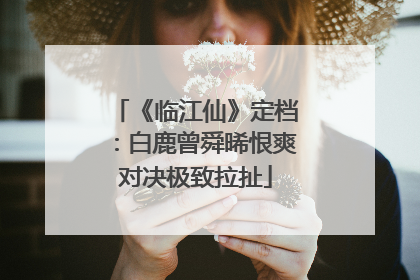 《临江仙》定档：白鹿曾舜晞恨爽对决极致拉扯