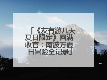 《友有游几天夏日限定》圆满收官：南波万夏日冒险全记录