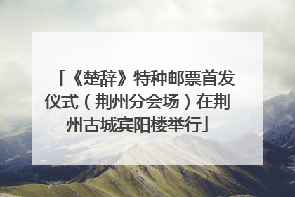 《楚辞》特种邮票首发仪式（荆州分会场）在荆州古城宾阳楼举行