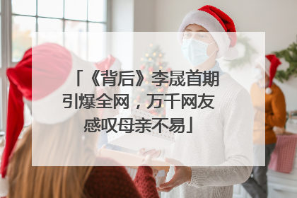 《背后》李晟首期引爆全网，万千网友感叹母亲不易