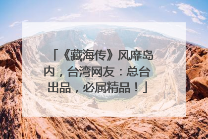 《藏海传》风靡岛内，台湾网友：总台出品，必属精品！