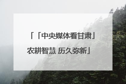 「中央媒体看甘肃」农耕智慧 历久弥新