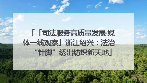 「司法服务高质量发展·媒体一线观察」浙江绍兴：法治“针脚”绣出纺织新天地