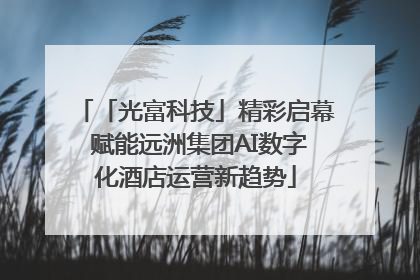 「光富科技」精彩启幕 赋能远洲集团AI数字化酒店运营新趋势