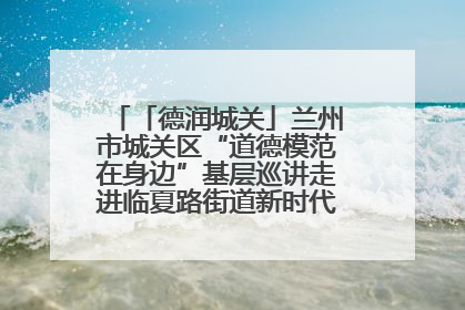 「德润城关」兰州市城关区“道德模范在身边”基层巡讲走进临夏路街道新时代文明实践所