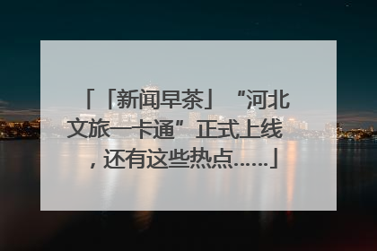 「新闻早茶」“河北文旅一卡通”正式上线，还有这些热点……