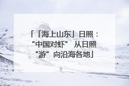 「海上山东」日照：“中国对虾” 从日照“游”向沿海各地