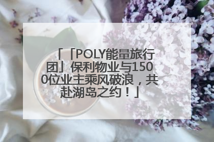 「POLY能量旅行团」保利物业与1500位业主乘风破浪，共赴湖岛之约！
