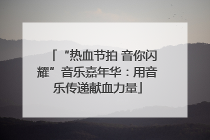 “热血节拍 音你闪耀”音乐嘉年华：用音乐传递献血力量
