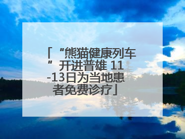 “熊猫健康列车”开进普雄 11-13日为当地患者免费诊疗