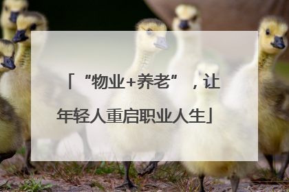 “物业+养老”，让年轻人重启职业人生