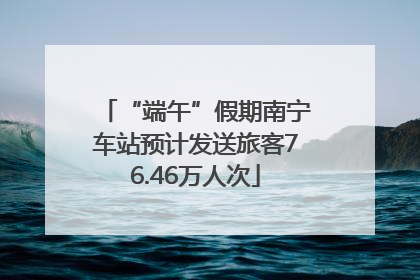 “端午”假期南宁车站预计发送旅客76.46万人次