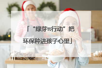 “绿芽π行动”把环保种进孩子心里