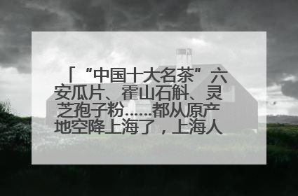 “中国十大名茶”六安瓜片、霍山石斛、灵芝孢子粉……都从原产地空降上海了，上海人这个周末得去农展中心逛逛咯～