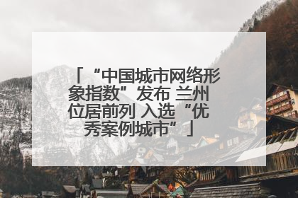 “中国城市网络形象指数”发布 兰州位居前列 入选“优秀案例城市”