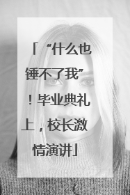 “什么也锤不了我”！毕业典礼上，校长激情演讲