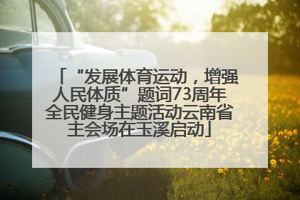 “发展体育运动，增强人民体质”题词73周年全民健身主题活动云南省主会场在玉溪启动