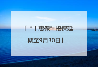 “十惠保”投保延期至9月30日