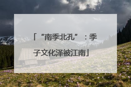 “南季北孔”：季子文化泽被江南