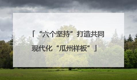 “六个坚持”打造共同现代化“瓜州样板”