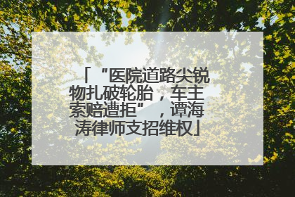 “医院道路尖锐物扎破轮胎，车主索赔遭拒”，谭海涛律师支招维权