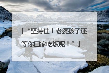 “坚持住！老婆孩子还等你回家吃饭呢！”