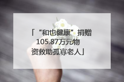 “和也健康”捐赠105.87万元物资救助孤寡老人