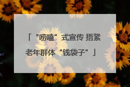 “唠嗑”式宣传 捂紧老年群体“钱袋子”