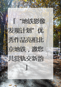 “地铁影像发现计划”优秀作品亮相北京地铁，邀您共赏轨交新韵