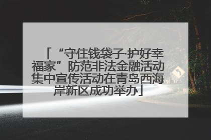 “守住钱袋子·护好幸福家”防范非法金融活动集中宣传活动在青岛西海岸新区成功举办