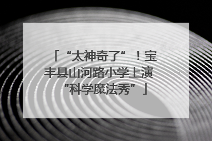 “太神奇了”！宝丰县山河路小学上演“科学魔法秀”