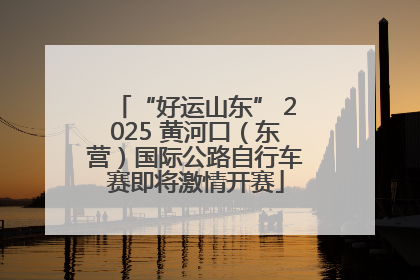 “好运山东” 2025 黄河口（东营）国际公路自行车赛即将激情开赛
