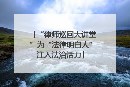 “律师巡回大讲堂”为“法律明白人”注入法治活力