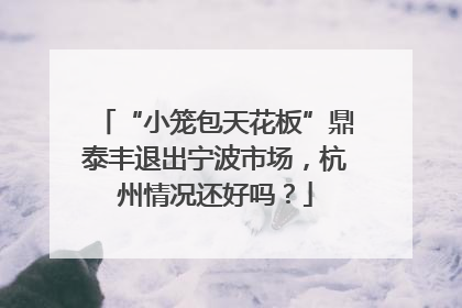 “小笼包天花板”鼎泰丰退出宁波市场，杭州情况还好吗？