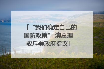 “我们确定自己的国防政策” 澳总理驳斥美政府提议