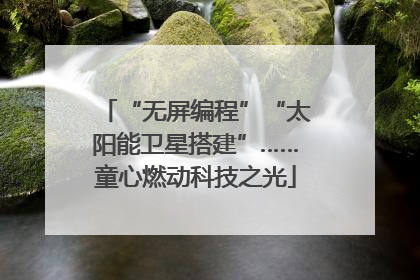 “无屏编程”“太阳能卫星搭建”……童心燃动科技之光