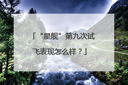 “星舰”第九次试飞表现怎么样？