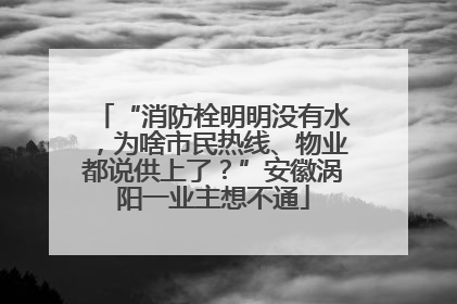 “消防栓明明没有水，为啥市民热线、物业都说供上了？”安徽涡阳一业主想不通