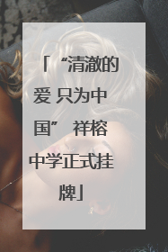 “清澈的爱 只为中国” 祥榕中学正式挂牌