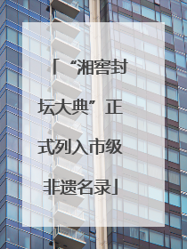 “湘窖封坛大典”正式列入市级非遗名录