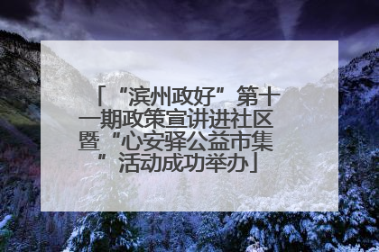 “滨州政好”第十一期政策宣讲进社区暨“心安驿公益市集”活动成功举办