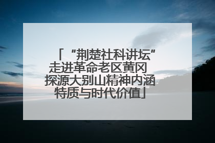 “荆楚社科讲坛”走进革命老区黄冈 探源大别山精神内涵特质与时代价值