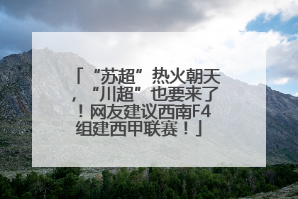 “苏超”热火朝天，“川超”也要来了！网友建议西南F4组建西甲联赛！