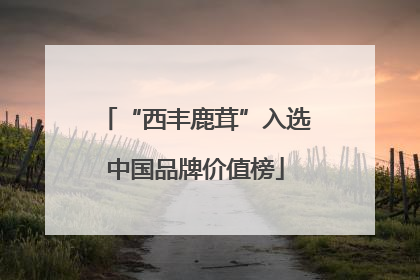 “西丰鹿茸”入选中国品牌价值榜