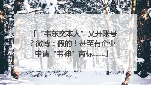“韦东奕本人”又开账号？微博：假的！甚至有企业申请“韦神”商标……
