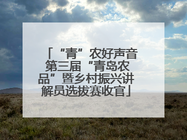 “青”农好声音 第三届“青岛农品”暨乡村振兴讲解员选拔赛收官