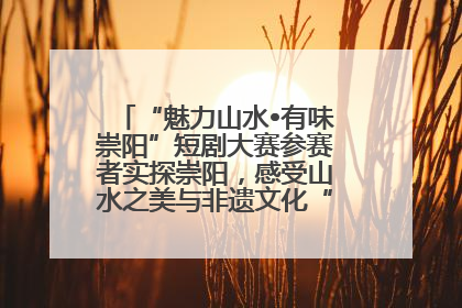 “魅力山水•有味崇阳”短剧大赛参赛者实探崇阳，感受山水之美与非遗文化“提琴戏”魅力