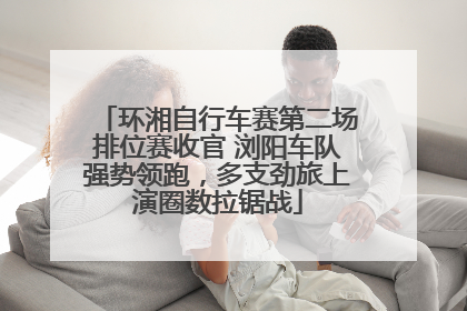 环湘自行车赛第二场排位赛收官 浏阳车队强势领跑，多支劲旅上演圈数拉锯战