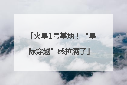 火星1号基地！“星际穿越”感拉满了