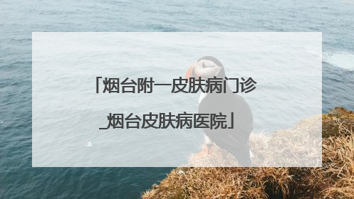 烟台附一皮肤病门诊_烟台皮肤病医院